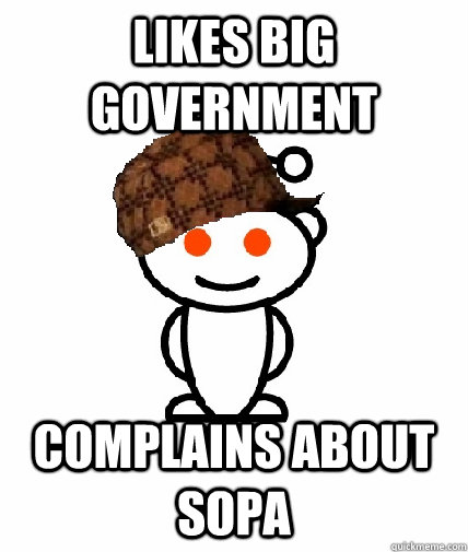 Likes Big Government Complains about SOPA  Scumbag Reddit