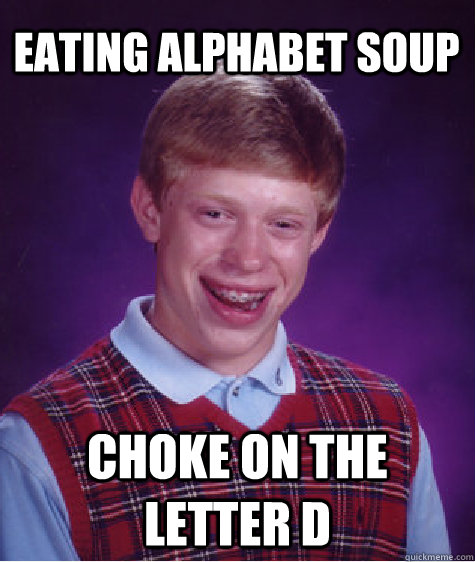 Eating Alphabet Soup  choke on the letter D  Bad Luck Brian