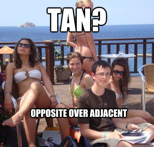 Tan? Opposite over Adjacent  Priority Peter