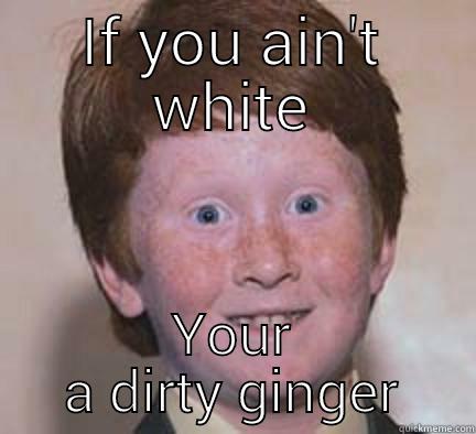 IF YOU AIN'T WHITE YOUR A DIRTY GINGER Over Confident Ginger