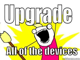 UPGRADE     ALL OF THE DEVICES All The Things