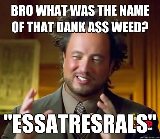 bro what was the name of that dank ass weed? 