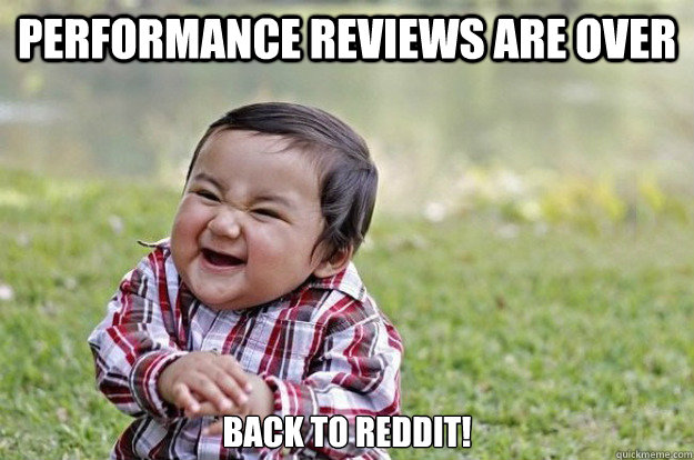 PERFORMANCE REVIEWS ARE OVER BACK TO REDDIT!  Evil Toddler