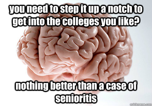 you need to step it up a notch to get into the colleges you like? nothing better than a case of senioritis   Scumbag Brain