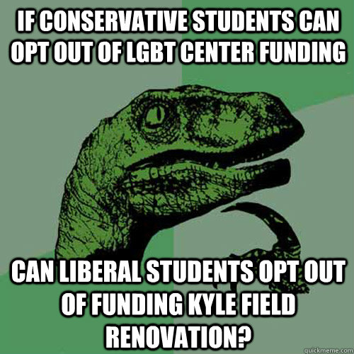 If conservative students can opt out of LGBT center funding Can liberal students opt out of funding Kyle Field Renovation? - If conservative students can opt out of LGBT center funding Can liberal students opt out of funding Kyle Field Renovation?  Philosoraptor