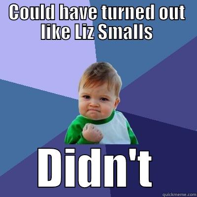 COULD HAVE TURNED OUT LIKE LIZ SMALLS DIDN'T Success Kid