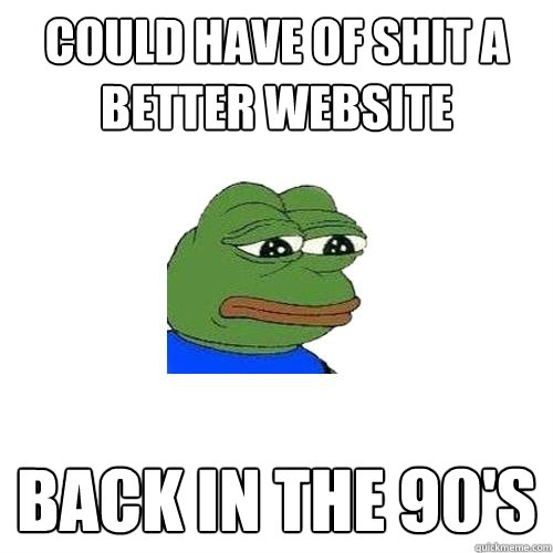 Could have of shit a better website Back in the 90's  Sad Frog