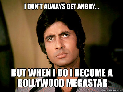 i don't always get angry... but when i do i become a  bollywood megastar - i don't always get angry... but when i do i become a  bollywood megastar  Angry Amitabh