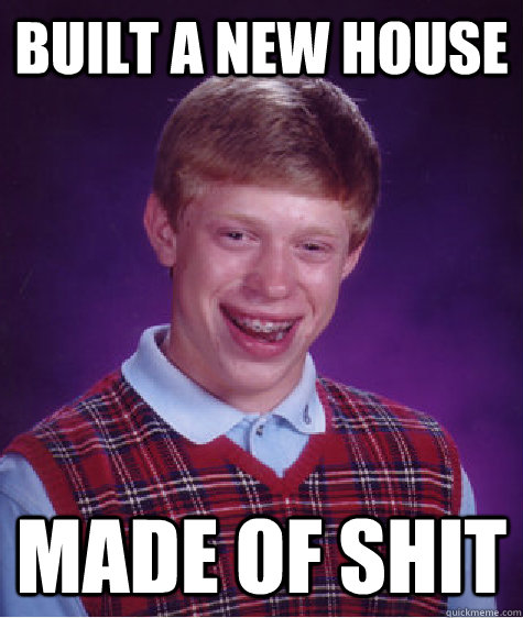 built a new house made of shit Caption 3 goes here  Bad Luck Brian