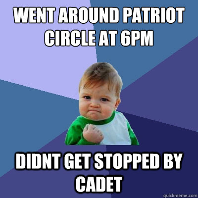 Went around Patriot Circle at 6pm didnt get stopped by Cadet  Success Kid