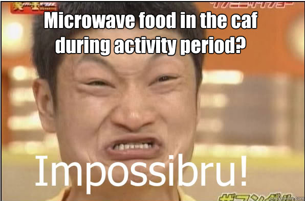 Microwave food in the caf during activity period?  Impossibru