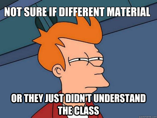 Not sure if different material Or they just didn't understand the class  Futurama Fry