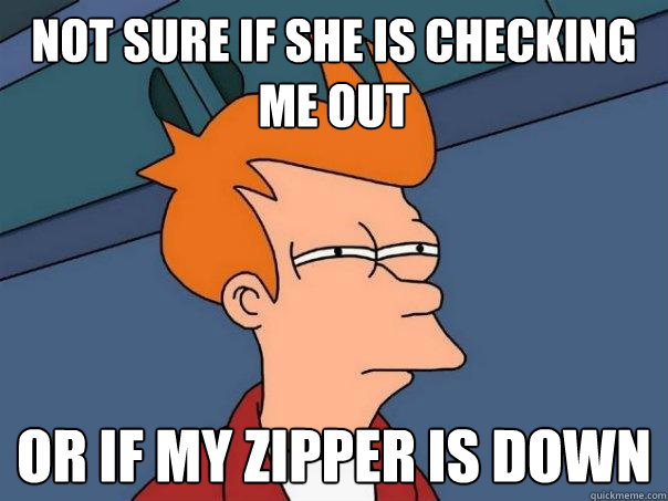 Not sure if she is checking me out Or if my zipper is down  Futurama Fry