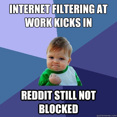 Internet Filtering at work kicks in reddit still not blocked  Success Kid