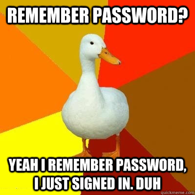 Remember Password? Yeah I remember password, I just signed in. Duh  Tech Impaired Duck