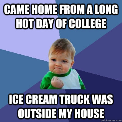 came home from a long hot day of college ice cream truck was outside my house - came home from a long hot day of college ice cream truck was outside my house  Success Kid