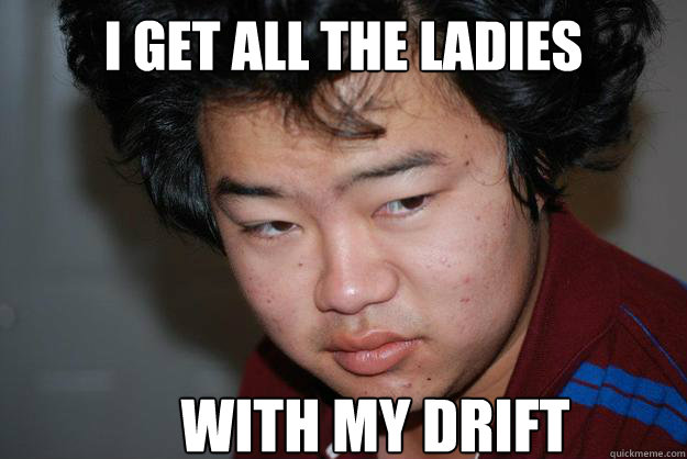 I get all the Ladies With my drift - I get all the Ladies With my drift  Asian Aliens