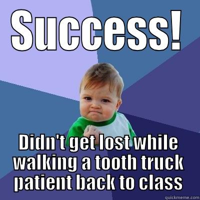 SUCCESS! DIDN'T GET LOST WHILE WALKING A TOOTH TRUCK PATIENT BACK TO CLASS Success Kid