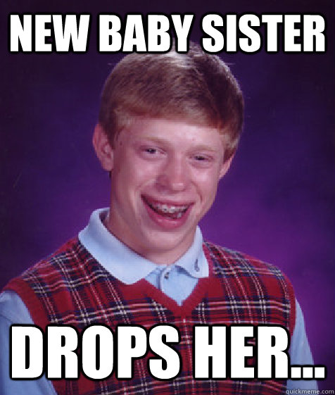 New Baby sister Drops her...  Bad Luck Brian