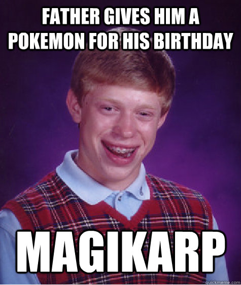 Father gives him a Pokemon for his birthday Magikarp  Bad Luck Brian