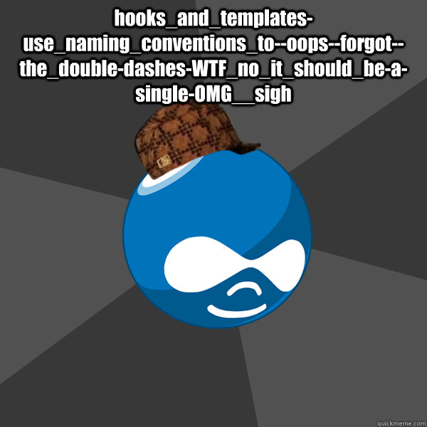 hooks_and_templates-use_naming_conventions_to--oops--forgot--the_double-dashes-WTF_no_it_should_be-a-single-OMG__sigh  - hooks_and_templates-use_naming_conventions_to--oops--forgot--the_double-dashes-WTF_no_it_should_be-a-single-OMG__sigh   scumbag drupal