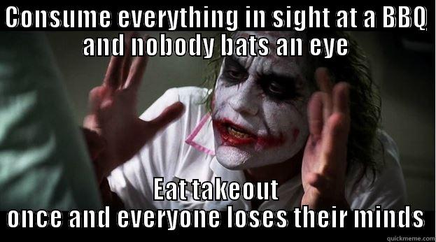 CONSUME EVERYTHING IN SIGHT AT A BBQ AND NOBODY BATS AN EYE EAT TAKEOUT ONCE AND EVERYONE LOSES THEIR MINDS Joker Mind Loss