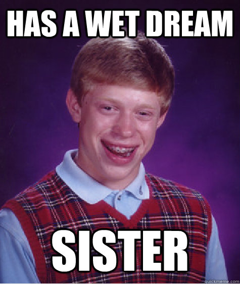 Has a wet dream sister  Bad Luck Brian