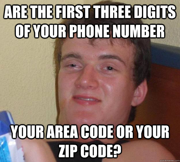 Are the first three digits of your phone number your area code or your zip code? - Are the first three digits of your phone number your area code or your zip code?  10 Guy