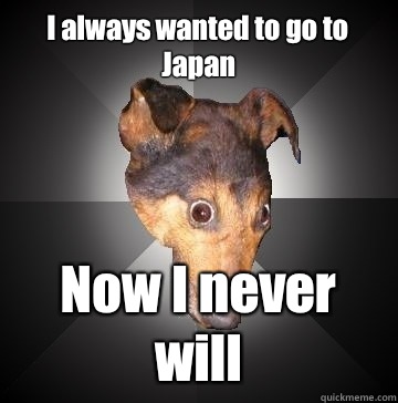 I always wanted to go to Japan Now I never will  Depression Dog