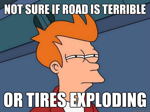 Not sure if road is terrible or tires exploding - Not sure if road is terrible or tires exploding  Futurama Fry