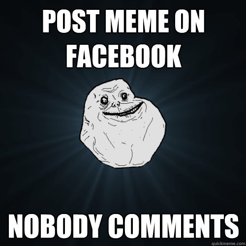 Post meme on facebook nobody comments  Forever Alone