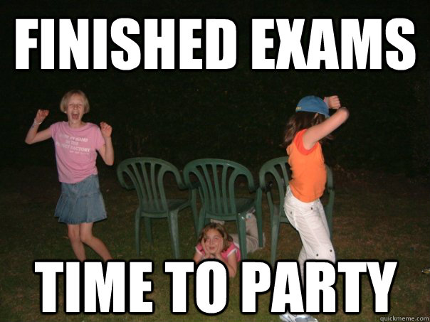 finished exams Time to party - finished exams Time to party  Finished exams...