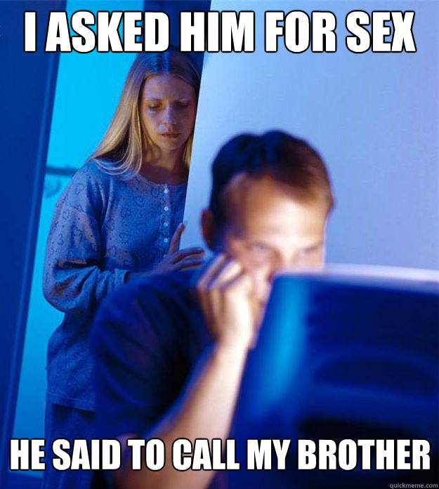 i asked him for sex he said to call my brother  Redditors Wife