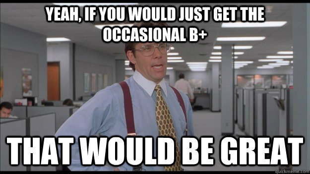 Yeah, If you would just get the occasional B+ That would be great  Office Space Lumbergh HD