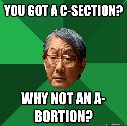 you got a c-section? why not an a-bortion?  High Expectations Asian Father