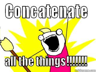 CONCATENATE ALL THE THINGS!!!!!!!  All The Things