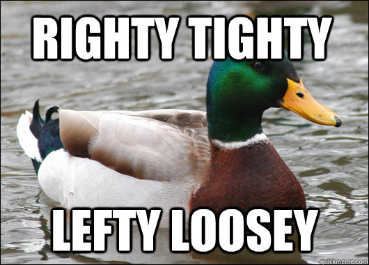 righty tighty  lefty loosey - righty tighty  lefty loosey  Actual Advice Mallard