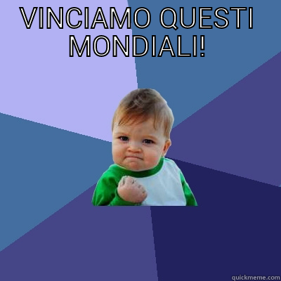 VINCIAMO QUESTI MONDIALI! - VINCIAMO QUESTI MONDIALI!  Success Kid