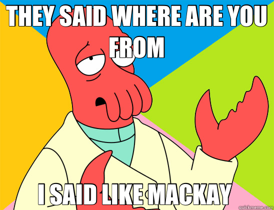 THEY SAID WHERE ARE YOU FROM I SAID LIKE MACKAY   Futurama Zoidberg 