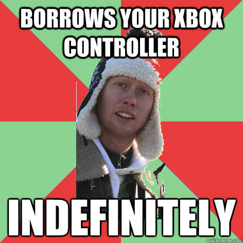 Borrows your xbox controller indefinitely - Borrows your xbox controller indefinitely  Freeloader Tim