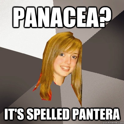 panacea? It's spelled pantera  - panacea? It's spelled pantera   Musically Oblivious 8th Grader