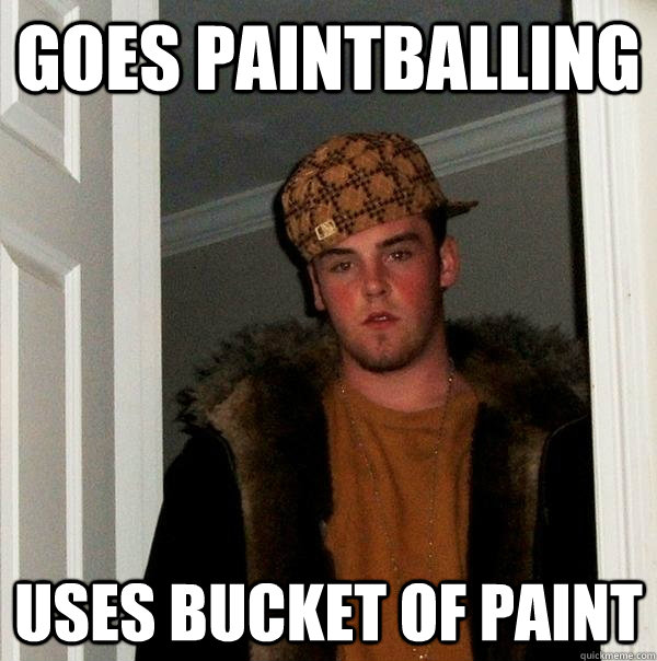 Goes Paintballing Uses Bucket of Paint - Goes Paintballing Uses Bucket of Paint  Scumbag Steve