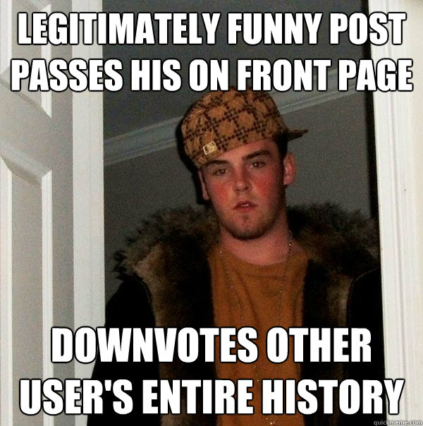 legitimately funny post passes his on front page downvotes other user's entire history  Scumbag Steve