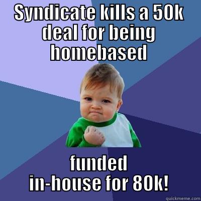 SYNDICATE KILLS A 50K DEAL FOR BEING HOMEBASED FUNDED IN-HOUSE FOR 80K! Success Kid