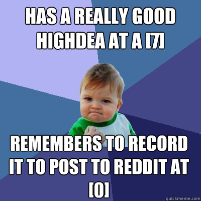 Has a really good Highdea at a [7] Remembers to record it to post to reddit at [0]  Success Kid