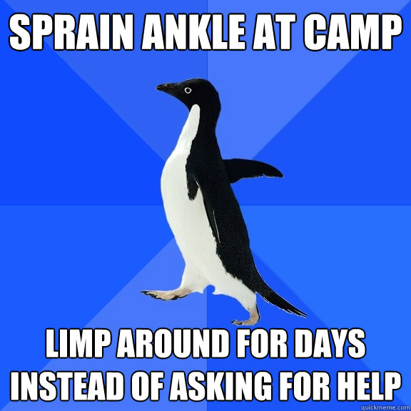 sprain ankle at camp limp around for days instead of asking for help - sprain ankle at camp limp around for days instead of asking for help  Socially Awkward Penguin