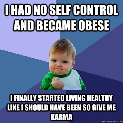 i had no self control and became obese i finally started living healthy like i should have been so give me karma - i had no self control and became obese i finally started living healthy like i should have been so give me karma  Success Kid