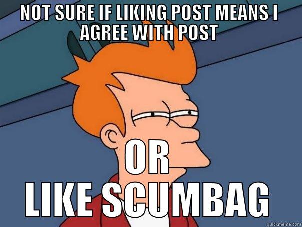 NOT SURE IF LIKING POST MEANS I AGREE WITH POST OR LIKE SCUMBAG Futurama Fry