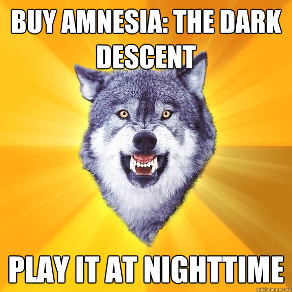 Buy Amnesia: The Dark Descent Play it at nighttime  Courage Wolf