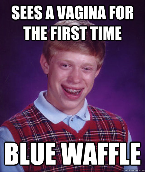 sees a vagina for the first time blue waffle Caption 3 goes here  Bad Luck Brian